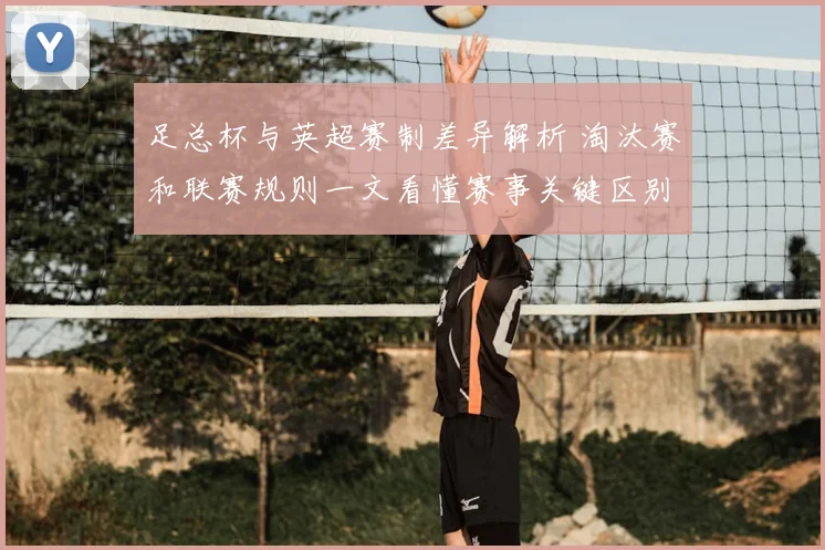 足总杯与英超赛制差异解析 淘汰赛和联赛规则一文看懂赛事关键区别