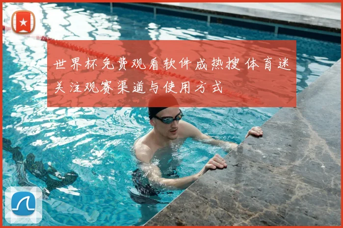 世界杯免费观看软件成热搜 体育迷关注观赛渠道与使用方式