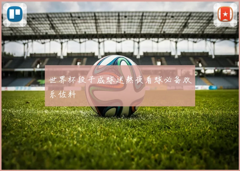 世界杯段子成球迷熬夜看球必备欢乐佐料