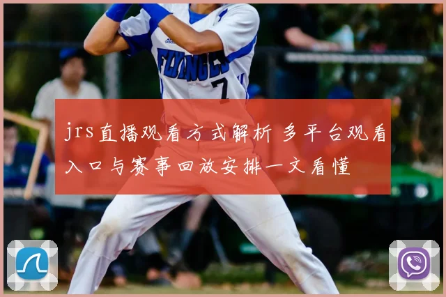 jrs直播观看方式解析 多平台观看入口与赛事回放安排一文看懂