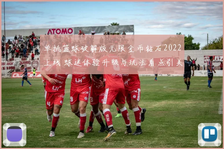 单挑篮球破解版无限金币钻石2022上线 球迷体验升级与玩法看点引关注