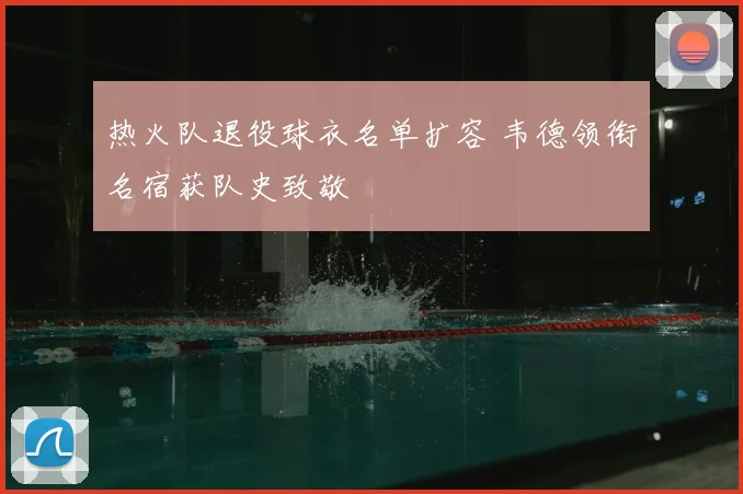 热火队退役球衣名单扩容 韦德领衔名宿获队史致敬