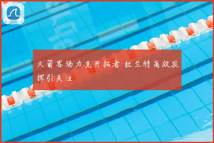 火箭客场力克开拓者 杜兰特高效发挥引关注