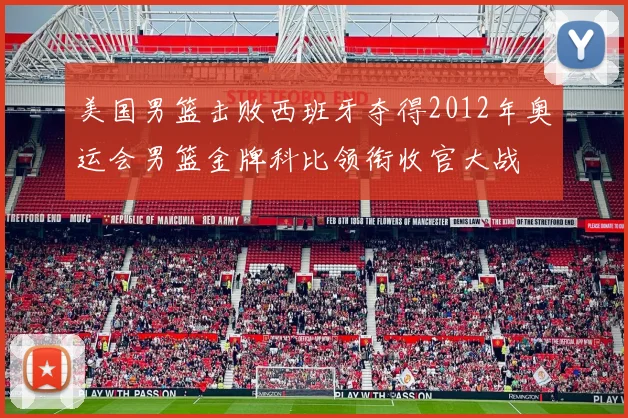 美国男篮击败西班牙夺得2012年奥运会男篮金牌科比领衔收官大战