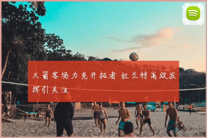 火箭客场力克开拓者 杜兰特高效发挥引关注