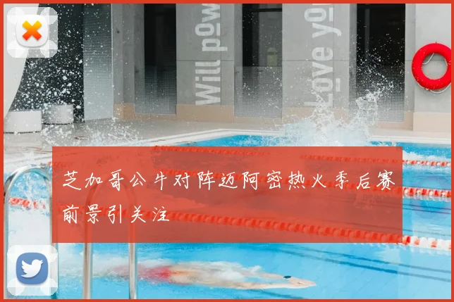 芝加哥公牛对阵迈阿密热火季后赛前景引关注