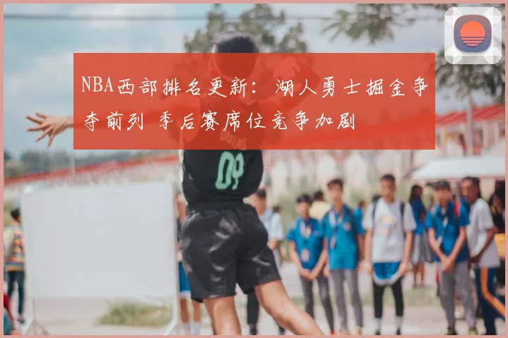 NBA西部排名更新:湖人勇士掘金争夺前列 季后赛席位竞争加剧