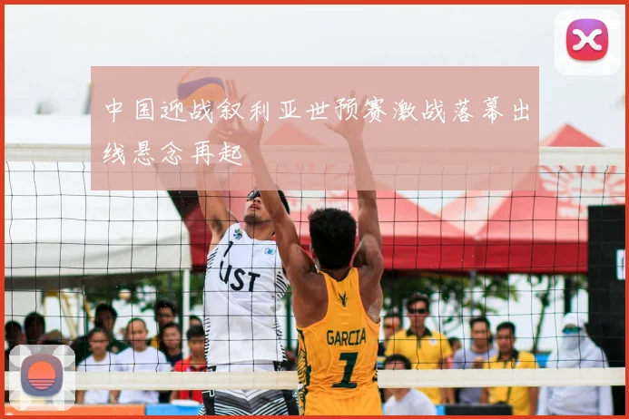 中国迎战叙利亚世预赛激战落幕出线悬念再起