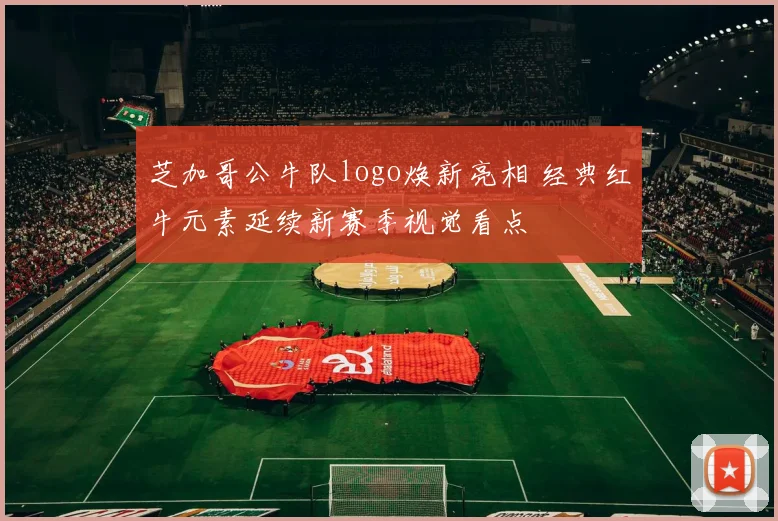 芝加哥公牛队logo焕新亮相 经典红牛元素延续新赛季视觉看点