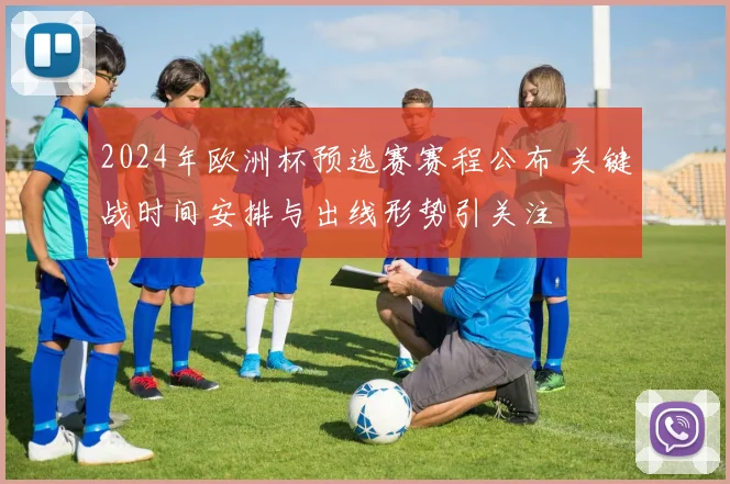 2024年欧洲杯预选赛赛程公布 关键战时间安排与出线形势引关注