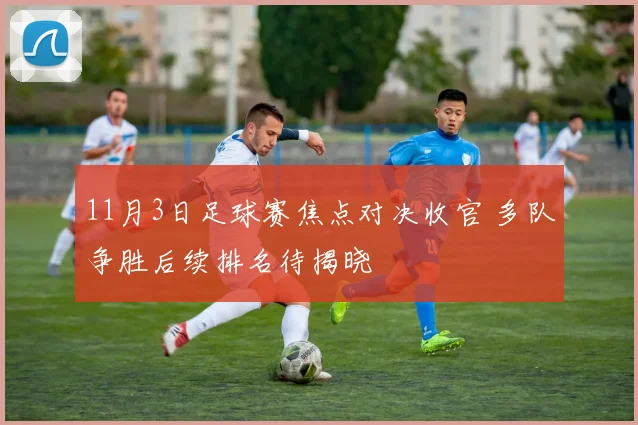 11月3日足球赛焦点对决收官 多队争胜后续排名待揭晓