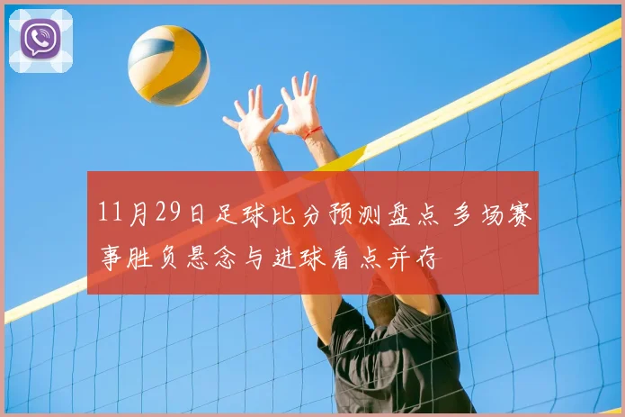 11月29日足球比分预测盘点 多场赛事胜负悬念与进球看点并存